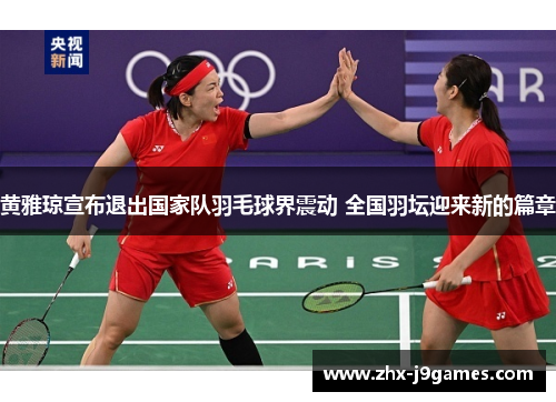 黄雅琼宣布退出国家队羽毛球界震动 全国羽坛迎来新的篇章