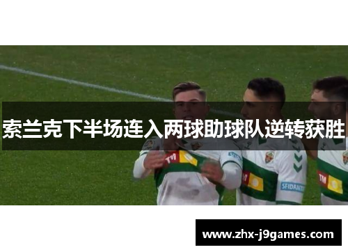 索兰克下半场连入两球助球队逆转获胜 索兰克下半场连入两球助球队逆转获胜