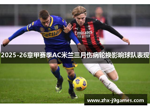 2025-26意甲赛季AC米兰三月伤病轮换影响球队表现 2025-26意甲赛季AC米兰三月伤病轮换影响球队表现